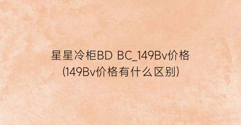 星星冷柜BD BC_149Bv价格(149Bv价格有什么区别)